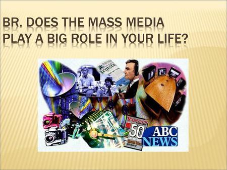 BR. Does the mass media play a big role in your life?