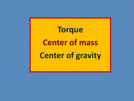 Torque Center of mass Center of gravity