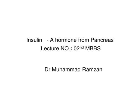 Insulin - A hormone from Pancreas Lecture NO : 02nd MBBS