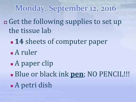 Monday, September 12, 2016 Get the following supplies to set up the tissue lab 14 sheets of computer paper A ruler A paper clip Blue or black ink pen;