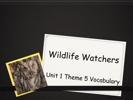 Wildlife Watchers Unit 1 Theme 5 Vocabulary.