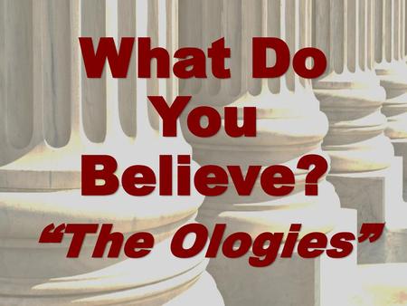 What Do You Believe? “The Ologies”.