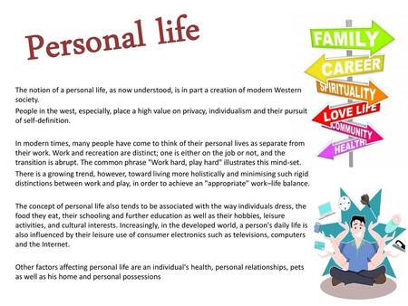 Personal life The notion of a personal life, as now understood, is in part a creation of modern Western society. People in the west, especially, place.