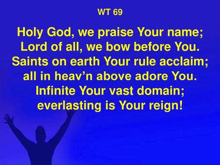 WT 69 Holy God, we praise Your name; Lord of all, we bow before You. Saints on earth Your rule acclaim; all in heav’n above adore You. Infinite Your vast.