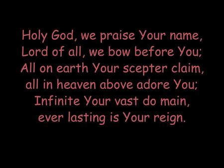 Holy God, we praise Your name, Lord of all, we bow before You;