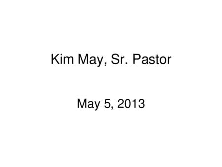 Kim May, Sr. Pastor May 5, 2013.