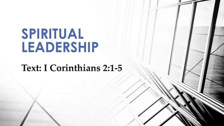 SPIRITUAL LEADERSHIP Text: I Corinthians 2:1-5.