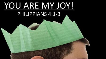 YOU ARE MY JOY! PHILIPPIANS 4:1-3.