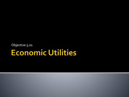 Objective 5.01 Economic Utilities.