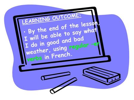 LEARNING OUTCOME: By the end of the lesson, I will be able to say what I do in good and bad weather, using regular –er verbs in French.