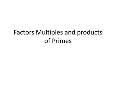 Factors Multiples and products of Primes