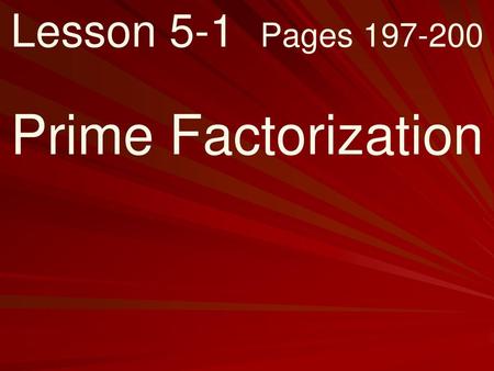 Lesson 5-1 Pages 197-200 Prime Factorization.