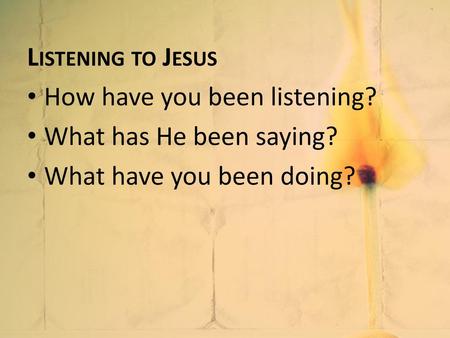 Listening to Jesus How have you been listening?