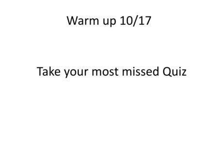 Warm up 10/17 Take your most missed Quiz.