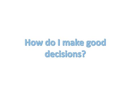 How do I make good decisions?