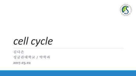 Cell cycle 김다은 성균관대학교 / 약학과 2017.03.02.