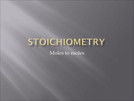 Stoichiometry Moles to moles.