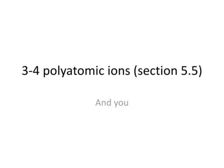 3-4 polyatomic ions (section 5.5)