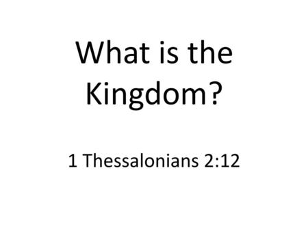 What is the Kingdom? 1 Thessalonians 2:12.