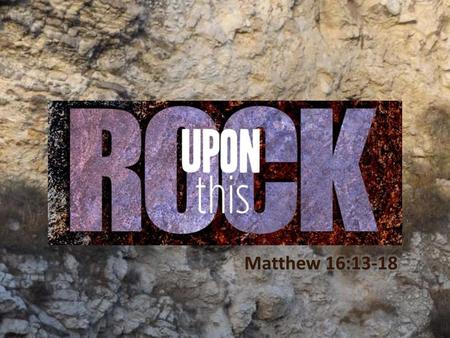 Upon This Rock Matthew 16:13-18