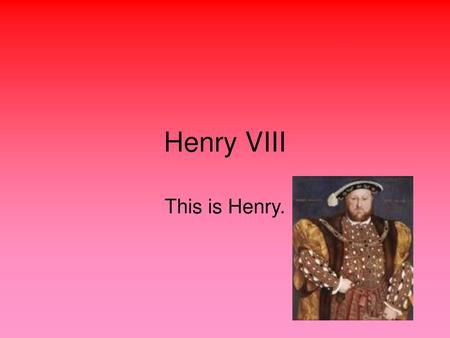 Henry VIII This is Henry..