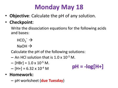 Monday May 18 Objective: Calculate the pH of any solution. Checkpoint: