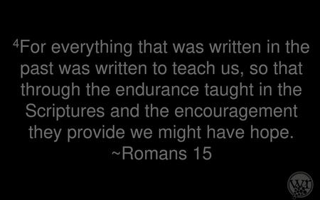 4For everything that was written in the past was written to teach us, so that through the endurance taught in the Scriptures and the encouragement they.