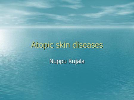 Atopic skin diseases Nuppu Kujala.