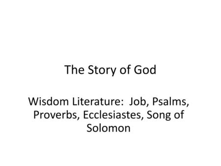 The Story of God Wisdom Literature: Job, Psalms, Proverbs, Ecclesiastes, Song of Solomon.