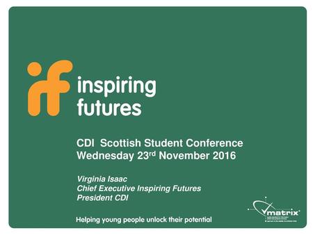 CDI Scottish Student Conference Wednesday 23rd November 2016 Virginia Isaac Chief Executive Inspiring Futures President CDI.