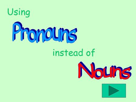 Using Pronouns instead of Nouns.