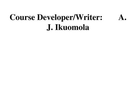 Course Developer/Writer: A. J. Ikuomola