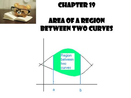 Chapter 19 Area of a Region Between Two Curves.