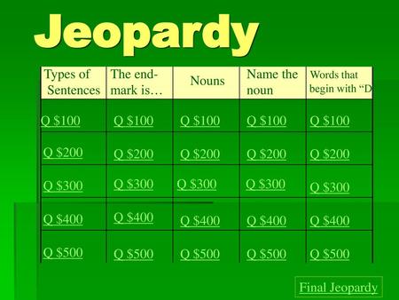 Jeopardy Types of Sentences The end- mark is… Name the noun Words that