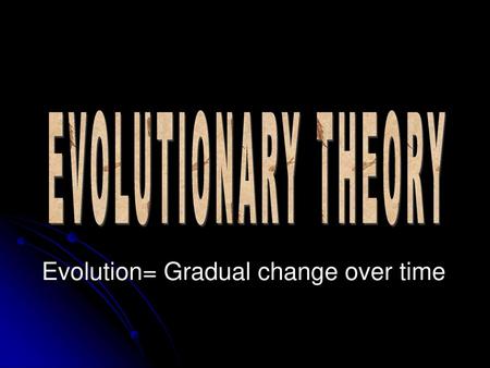 EVOLUTIONARY THEORY Evolution= Gradual change over time.