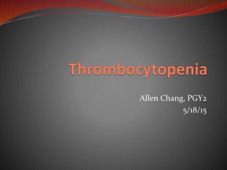 Thrombocytopenia Allen Chang, PGY2 5/18/15.