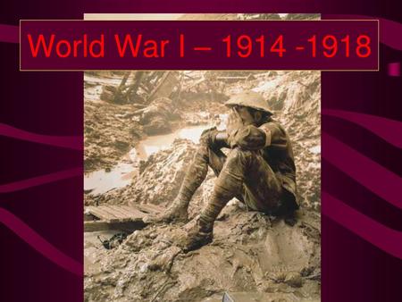 World War I – 1914 -1918.