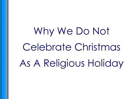 Why We Do Not Celebrate Christmas As A Religious Holiday