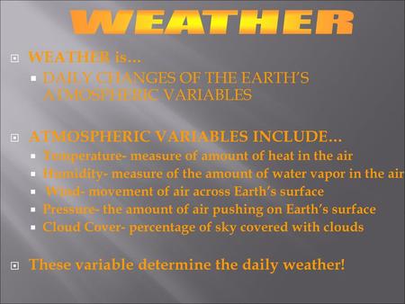 WEATHER WEATHER is… DAILY CHANGES OF THE EARTH’S ATMOSPHERIC VARIABLES