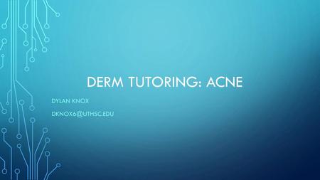 Dylan Knox Dknox6@uthsc.edu Derm tutoring: acne Dylan Knox Dknox6@uthsc.edu.