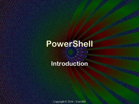 PowerShell Introduction Copyright © 2016 – Curt Hill.