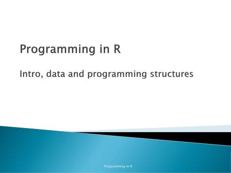 Programming in R Intro, data and programming structures