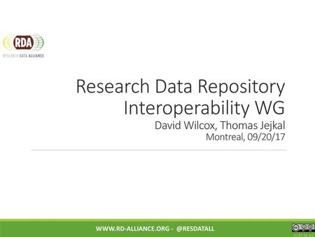 Research Data Repository Interoperability WG David Wilcox, Thomas Jejkal Montreal, 09/20/17 www.rd-alliance.org - @resdatall CC BY-SA 4.0.