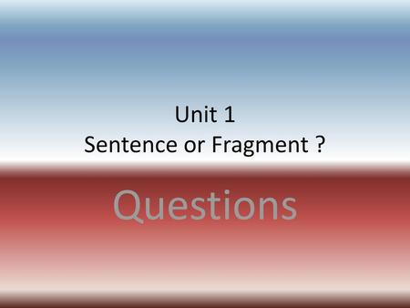 Unit 1 Sentence or Fragment ?