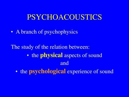 PSYCHOACOUSTICS A branch of psychophysics