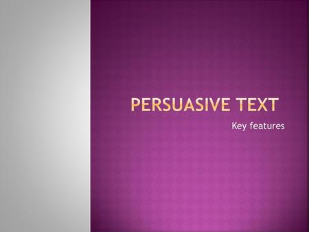 Persuasive text Key features.