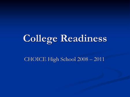 College Readiness CHOICE High School 2008 – 2011.