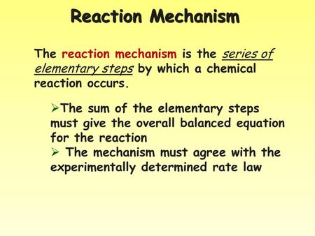 Reaction Mechanism The reaction mechanism is the series of elementary steps by which a chemical reaction occurs. The sum of the elementary steps must give.