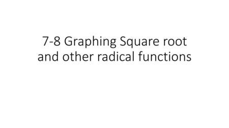 7-8 Graphing Square root and other radical functions