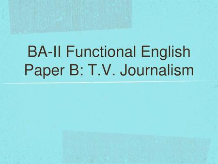 BA-II Functional English Paper B: T.V. Journalism